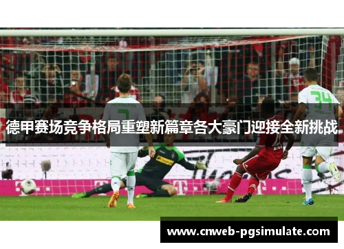 德甲赛场竞争格局重塑新篇章各大豪门迎接全新挑战