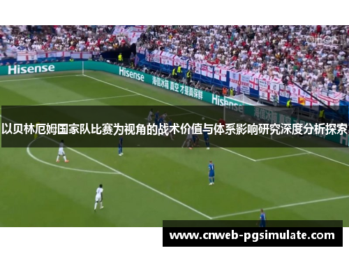 以贝林厄姆国家队比赛为视角的战术价值与体系影响研究深度分析探索