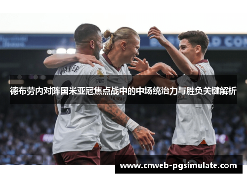 德布劳内对阵国米亚冠焦点战中的中场统治力与胜负关键解析
