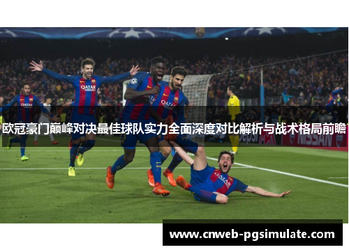 欧冠豪门巅峰对决最佳球队实力全面深度对比解析与战术格局前瞻