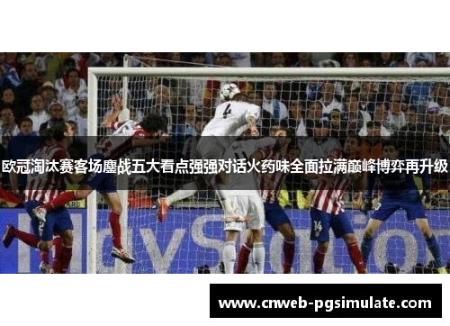 欧冠淘汰赛客场鏖战五大看点强强对话火药味全面拉满巅峰博弈再升级