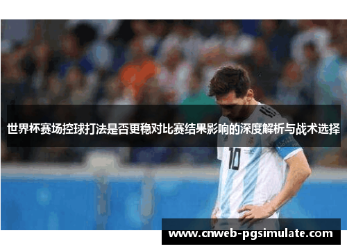 世界杯赛场控球打法是否更稳对比赛结果影响的深度解析与战术选择