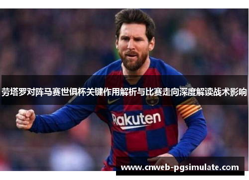 劳塔罗对阵马赛世俱杯关键作用解析与比赛走向深度解读战术影响 劳塔罗对阵马赛世俱杯关键作用解析与比赛走向深度解读战术影响