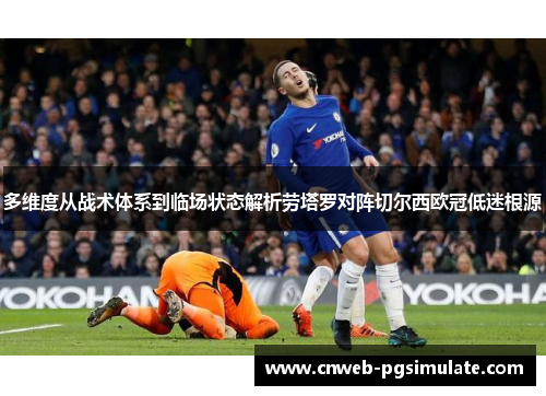 多维度从战术体系到临场状态解析劳塔罗对阵切尔西欧冠低迷根源