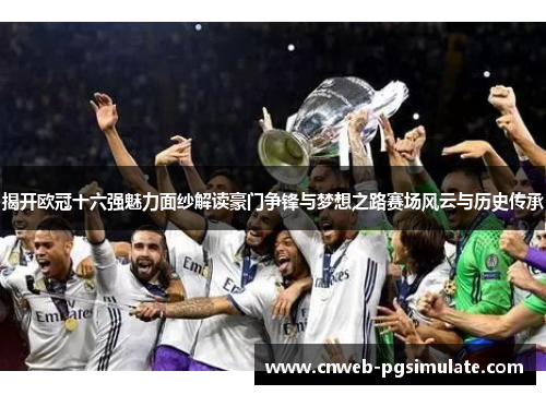 揭开欧冠十六强魅力面纱解读豪门争锋与梦想之路赛场风云与历史传承