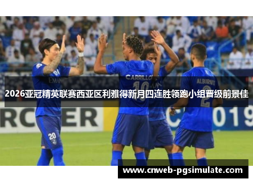 2026亚冠精英联赛西亚区利雅得新月四连胜领跑小组晋级前景佳