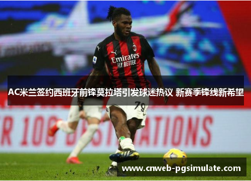 AC米兰签约西班牙前锋莫拉塔引发球迷热议 新赛季锋线新希望