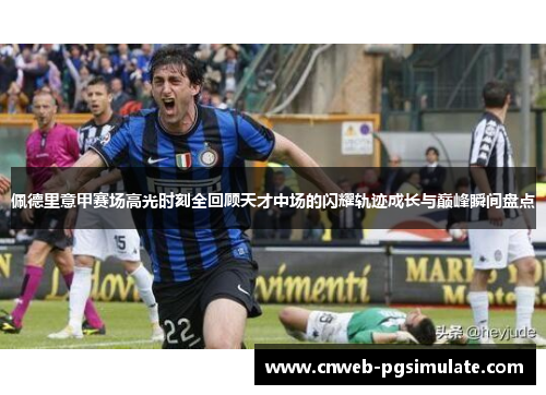 佩德里意甲赛场高光时刻全回顾天才中场的闪耀轨迹成长与巅峰瞬间盘点 佩德里意甲赛场高光时刻全回顾天才中场的闪耀轨迹成长与巅峰瞬间盘点