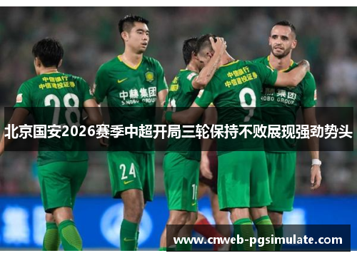 北京国安2026赛季中超开局三轮保持不败展现强劲势头 北京国安2026赛季中超开局三轮保持不败展现强劲势头
