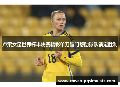 卢索女足世界杯半决赛精彩单刀破门帮助球队锁定胜利