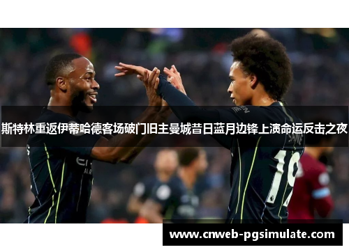 斯特林重返伊蒂哈德客场破门旧主曼城昔日蓝月边锋上演命运反击之夜