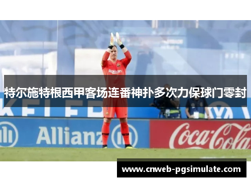 特尔施特根西甲客场连番神扑多次力保球门零封