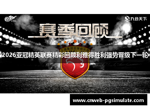 2026亚冠精英联赛精彩回顾利雅得胜利强势晋级下一轮