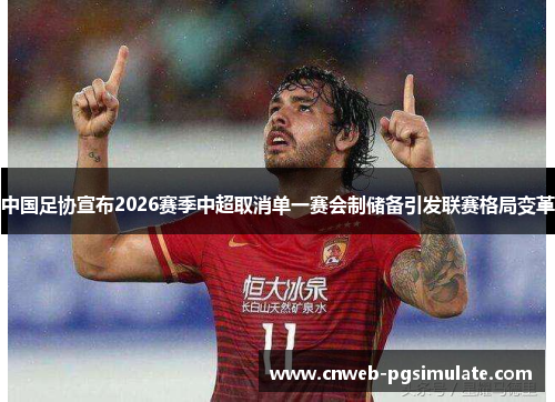 中国足协宣布2026赛季中超取消单一赛会制储备引发联赛格局变革 中国足协宣布2026赛季中超取消单一赛会制储备引发联赛格局变革