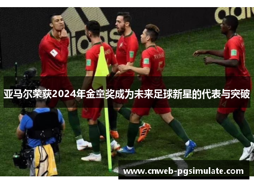 亚马尔荣获2024年金童奖成为未来足球新星的代表与突破