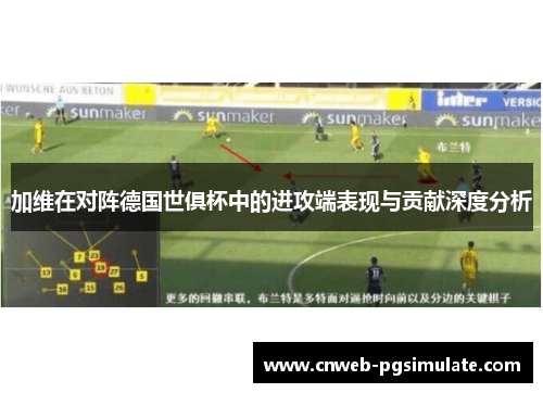 加维在对阵德国世俱杯中的进攻端表现与贡献深度分析
