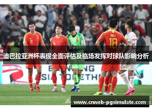 迪巴拉亚洲杯表现全面评估及临场发挥对球队影响分析