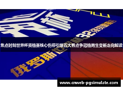 焦点时刻世界杯资格赛核心伤停引爆五大看点争冠格局生变新走向解读