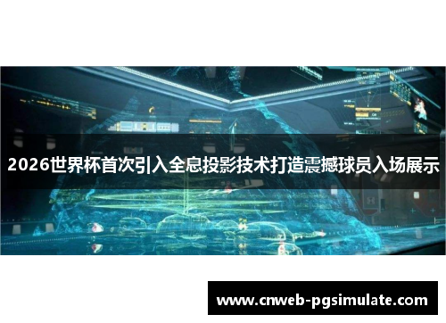 2026世界杯首次引入全息投影技术打造震撼球员入场展示