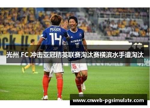 光州 FC 冲击亚冠精英联赛淘汰赛横滨水手遭淘汰 光州 FC 冲击亚冠精英联赛淘汰赛横滨水手遭淘汰