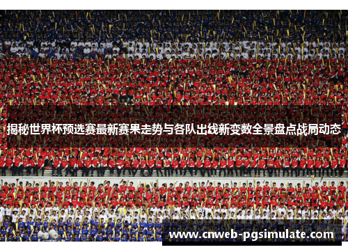 揭秘世界杯预选赛最新赛果走势与各队出线新变数全景盘点战局动态 揭秘世界杯预选赛最新赛果走势与各队出线新变数全景盘点战局动态