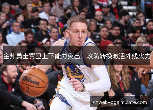 金州勇士翼卫上下能力突出，攻防转换激活外线火力