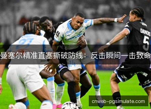 曼塞尔精准直塞撕破防线：反击瞬间一击致命